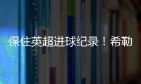 保住英超進球紀錄！希勒調侃：凱恩好小伙，請遠離英超