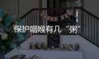保護咽喉有幾“粥”