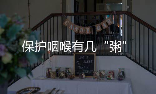 保護(hù)咽喉有幾“粥”