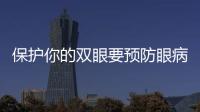 保護(hù)你的雙眼要預(yù)防眼病