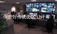 保護好傳統街區 讓千年古城“有景更有魂”