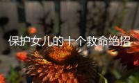 保護女兒的十個救命絕招（一定要告訴女兒的“保命絕招”）
