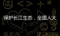 保護(hù)長江生態(tài)，全國人大代表建議設(shè)立跨行政區(qū)法院檢察院