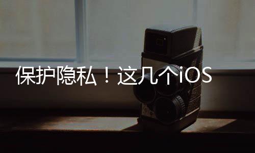 保護隱私！這幾個iOS8安全設(shè)置刻不容緩！