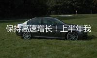 保持高速增長！上半年我國汽車出口同比增長75.7%
