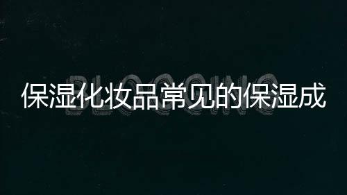 保濕化妝品常見的保濕成分