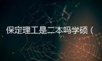 保定理工是二本嗎學碩（保定理工是二本嗎）