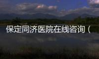 保定同濟醫院在線咨詢（保定醫院到同濟  在哪 圖片呢）