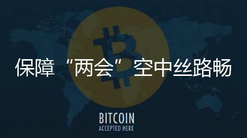 保障“兩會”空中絲路暢通  排除GPS信號干擾源