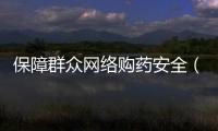 保障群眾網(wǎng)絡(luò)購藥安全（健康焦點）