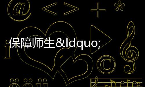 保障師生“舌尖上的安全”
