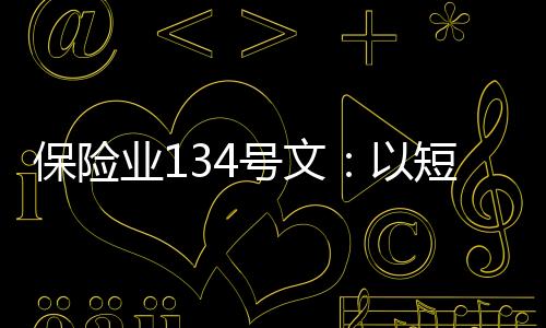 保險業(yè)134號文：以短痛助推行業(yè)回歸本源