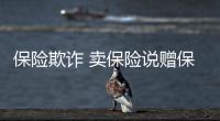 保險欺詐 賣保險說贈保險