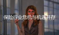 保險(xiǎn)行業(yè)危機(jī)與機(jī)遇并存