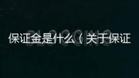 保證金是什么（關于保證金是什么的基本情況說明介紹）