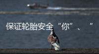 保證輪胎安全“你”、“我”均有責