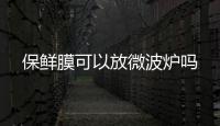 保鮮膜可以放微波爐嗎