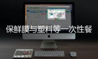 保鮮膜與塑料等一次性餐飲具新國(guó)標(biāo)明起實(shí)施