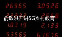 俞敏洪開講5G鄉村教育第一課