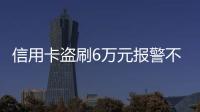 信用卡盜刷6萬元報警不給立案（信用卡盜刷）