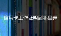 信用卡工作證明到哪里弄（信用卡工作證明格式）