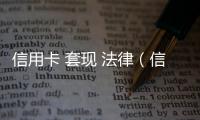 信用卡 套現 法律（信用卡套現司法解釋）