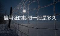 信用證的期限一般是多久（信用證的種類）