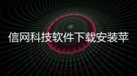 信網科技軟件下載安裝蘋果和信網科技軟件下載安裝的情況說明