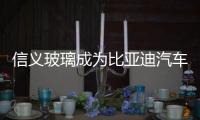 信義玻璃成為比亞迪汽車玻璃供應商,企業新聞