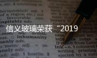 信義玻璃榮獲“2019年DHL/南華早報香港商業(yè)獎”杰出企業(yè)獎,行業(yè)資訊