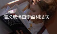 信義玻璃首季盈利見底 評級升至增持,行業資訊