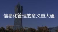 信息化管理的意義重大通過相互項(xiàng)目信息化管理能夠?qū)崿F(xiàn)