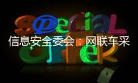 信息安全委會(huì)：網(wǎng)聯(lián)車采集相關(guān)數(shù)據(jù)不得出境