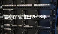 信泰保險推出2018年開門紅產(chǎn)品