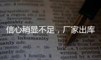 信心稍顯不足，廠家出庫一般！,產業數據