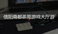 信陽商都茶苑游戲大廳游戲介紹（信陽商都茶苑游戲大廳）