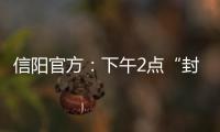 信陽官方：下午2點“封城”消息不實，在做防控措施