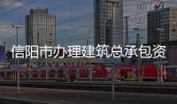 信陽市辦理建筑總承包資質升級流程，需要什么材料？