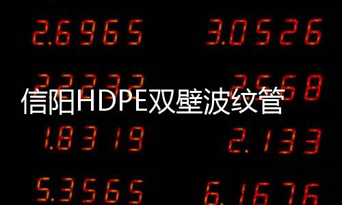 信陽HDPE雙壁波紋管廠家批發
