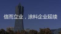 信而立業(yè)，涂料企業(yè)延續(xù)誠(chéng)信之風(fēng)