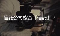信託公司能否「信託」？｜天下雜誌