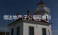 信達(dá)地產(chǎn):子公司擬參與認(rèn)購(gòu)合伙企業(yè)份額,認(rèn)繳資金5億