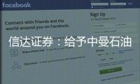 信達證券：給予中曼石油買入評級