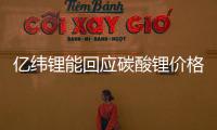 億緯鋰能回應(yīng)碳酸鋰價格下降：目前影響不大