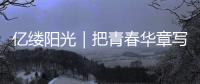 億縷陽光｜把青春華章寫在祖國大地上