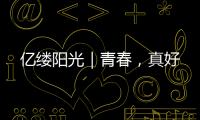 億縷陽光｜青春，真好