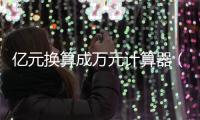 億元換算成萬元計算器（億元換算成萬元）