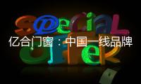 億合門窗：中國一線品牌門窗