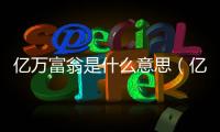 億萬(wàn)富翁是什么意思（億萬(wàn)富翁）