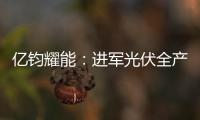 億鈞耀能：進軍光伏全產業鏈 邁向百億產值企業,企業新聞
